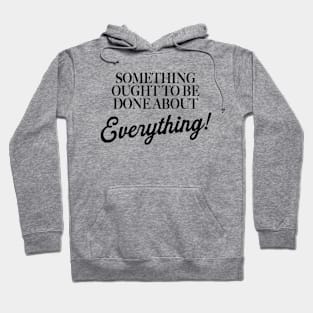 Something Ought To Be Done About Everything Hoodie